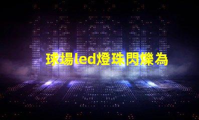 球場led燈珠閃爍為什么 led個別燈珠閃爍是什么原因